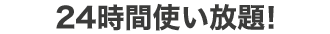 24時間使い放題!